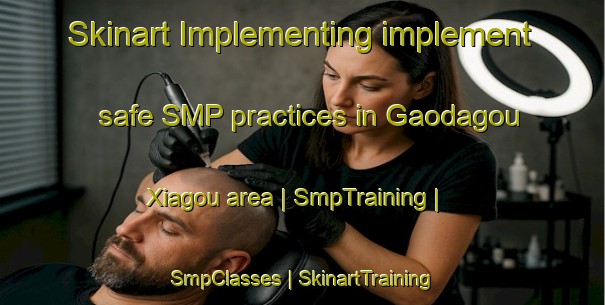 Skinart Implementing implement safe SMP practices in Gaodagou Xiagou area | SmpTraining | SmpClasses | SkinartTraining-China